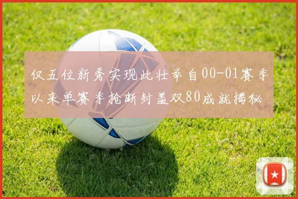 仅五位新秀实现此壮举自00-01赛季以来单赛季抢断封盖双80成就揭秘