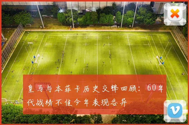皇马与本菲卡历史交锋回顾：60年代战绩不佳今年表现各异