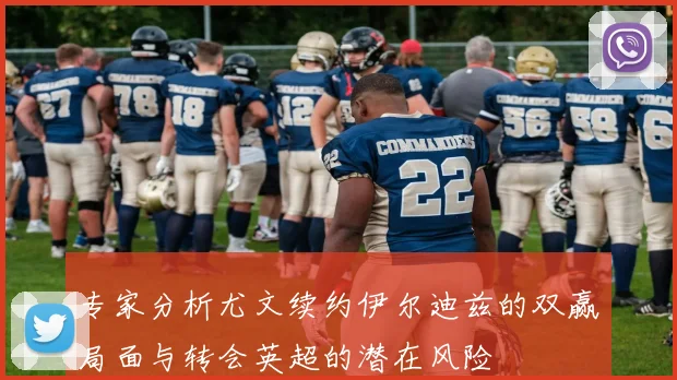 专家分析尤文续约伊尔迪兹的双赢局面与转会英超的潜在风险