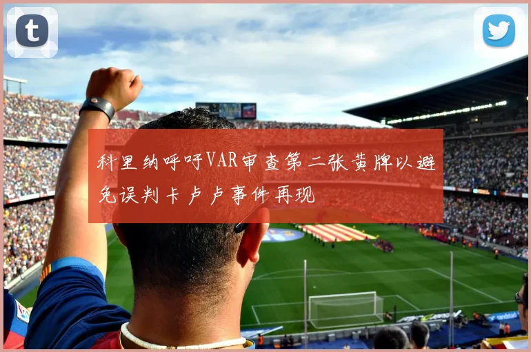 科里纳呼吁VAR审查第二张黄牌以避免误判卡卢卢事件再现