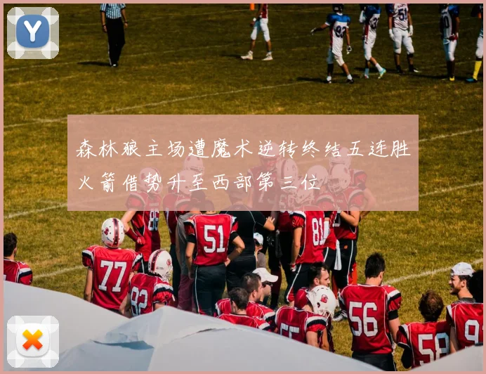森林狼主场遭魔术逆转终结五连胜火箭借势升至西部第三位