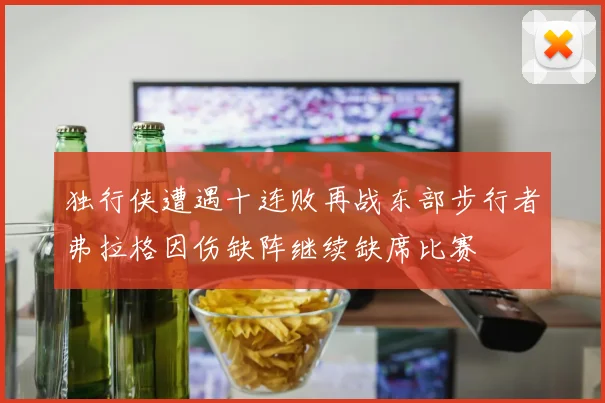 独行侠遭遇十连败再战东部步行者弗拉格因伤缺阵继续缺席比赛