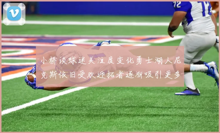 小桥谈球迷关注度变化勇士湖人尼克斯依旧受欢迎拓者逐渐吸引更多观众