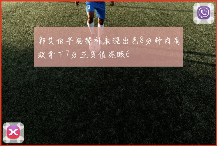 郭艾伦半场替补表现出色8分钟内高效拿下7分正负值亮眼6