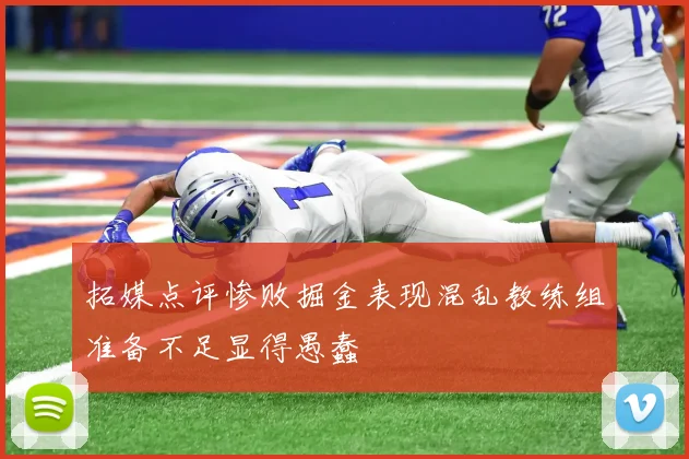 拓媒点评惨败掘金表现混乱教练组准备不足显得愚蠢